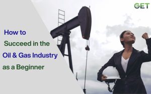 How to Succeed in the Oil and Gas Industry as a Beginner
